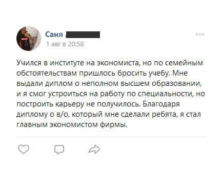 Учился в институте на экономиста, но по семейным обстоятельствам пришлось бросить учебу. Мне выдали диплом о неполном высшем образовании,
и я смог устроиться на работу по специальности, но построить карьеру не получилось. Благодаря диплому о в/о, который мне сделали ребята, я стал главным экономистом фирмы.